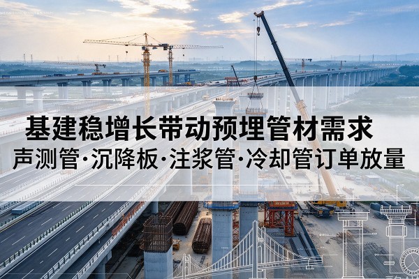 赤峰基建稳增长带动预埋监测管材需求，声测管、沉降板、注浆管订单持续放量