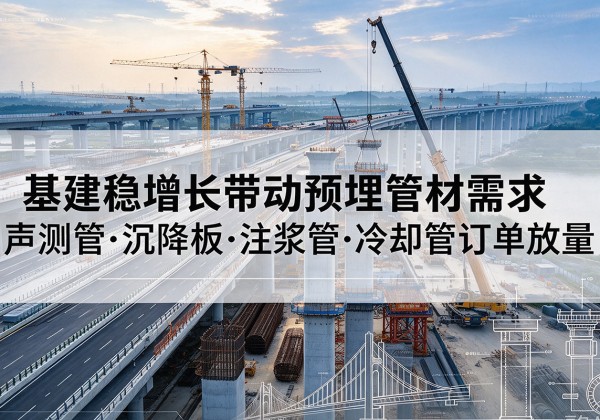 赤峰基建稳增长带动预埋监测管材需求，声测管、沉降板、注浆管订单持续放量